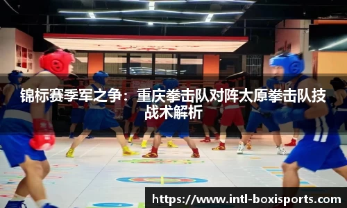 锦标赛季军之争:重庆拳击队对阵太原拳击队技战术解析