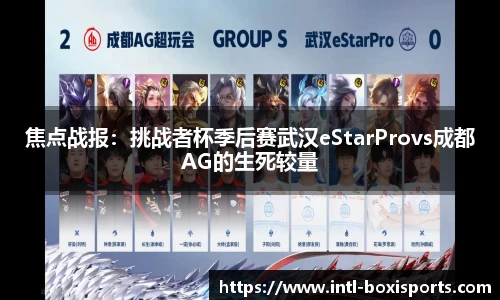 焦点战报:挑战者杯季后赛武汉eStarProvs成都AG的生死较量