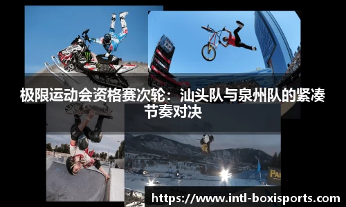 极限运动会资格赛次轮:汕头队与泉州队的紧凑节奏对决