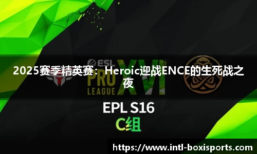 2025赛季精英赛:Heroic迎战ENCE的生死战之夜