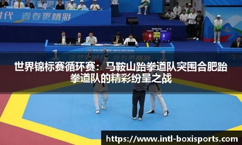 世界锦标赛循环赛:马鞍山跆拳道队突围合肥跆拳道队的精彩纷呈之战