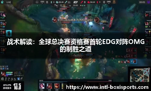战术解读:全球总决赛资格赛首轮EDG对阵OMG的制胜之道
