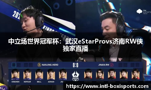 中立场世界冠军杯:武汉eStarProvs济南RW侠独家直播