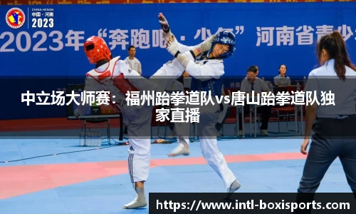 中立场大师赛:福州跆拳道队vs唐山跆拳道队独家直播