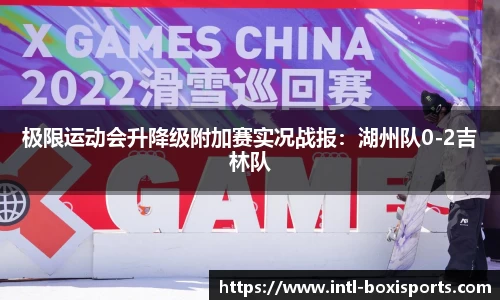 极限运动会升降级附加赛实况战报:湖州队0-2吉林队