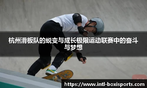 杭州滑板队的蜕变与成长极限运动联赛中的奋斗与梦想