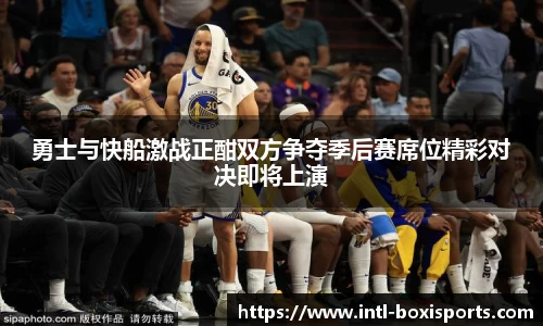 勇士与快船激战正酣双方争夺季后赛席位精彩对决即将上演